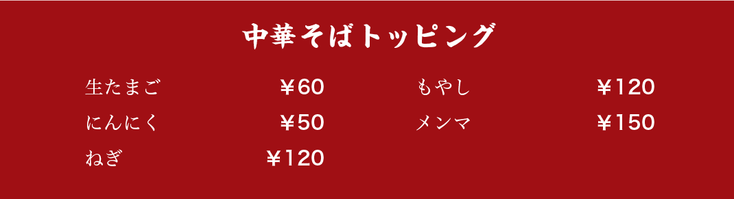 中華そばトッピング 生たまご:￥60／にんにく:￥50／ねぎ:￥120／もやし:￥120／メンマ:￥150